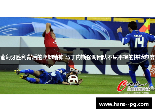 葡萄牙胜利背后的坚韧精神 马丁内斯强调团队不屈不挠的拼搏态度