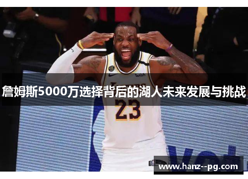 詹姆斯5000万选择背后的湖人未来发展与挑战