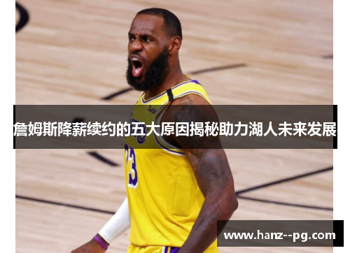 詹姆斯降薪续约的五大原因揭秘助力湖人未来发展