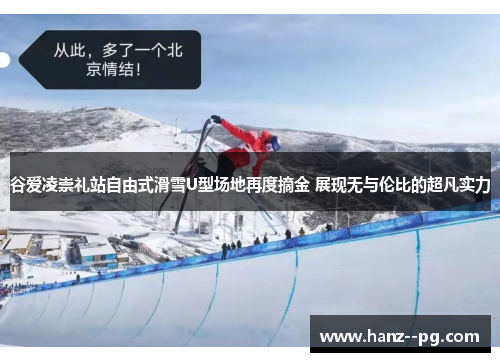 谷爱凌崇礼站自由式滑雪U型场地再度摘金 展现无与伦比的超凡实力