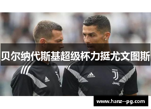 贝尔纳代斯基超级杯力挺尤文图斯