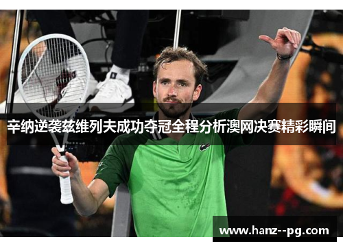 辛纳逆袭兹维列夫成功夺冠全程分析澳网决赛精彩瞬间