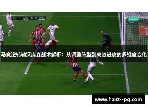马竞逆转勒沃库森战术解析：从调整阵型到高效进攻的多维度变化