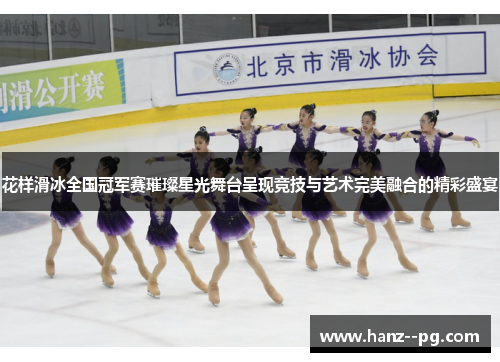 花样滑冰全国冠军赛璀璨星光舞台呈现竞技与艺术完美融合的精彩盛宴