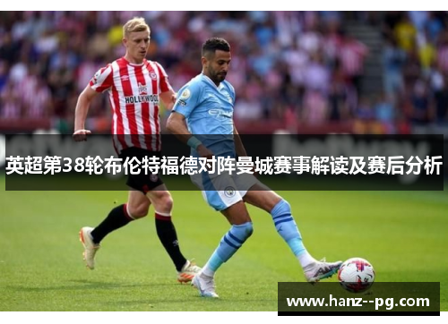 英超第38轮布伦特福德对阵曼城赛事解读及赛后分析