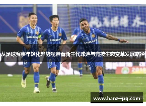 从足球赛事年轻化趋势观察看新生代球迷与竞技生态变革发展路径
