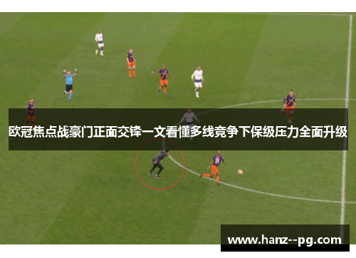 欧冠焦点战豪门正面交锋一文看懂多线竞争下保级压力全面升级 欧冠焦点战豪门正面交锋一文看懂多线竞争下保级压力全面升级