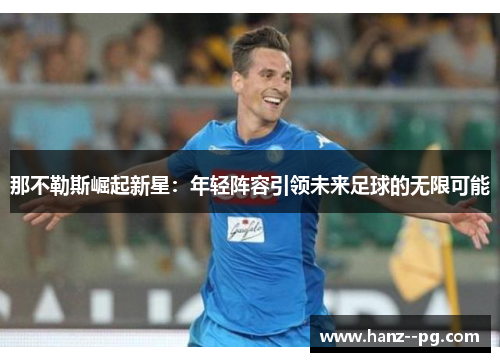 那不勒斯崛起新星：年轻阵容引领未来足球的无限可能