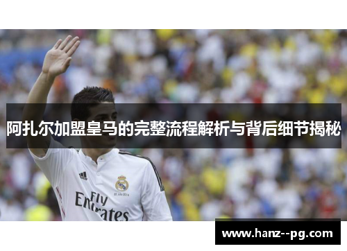 阿扎尔加盟皇马的完整流程解析与背后细节揭秘