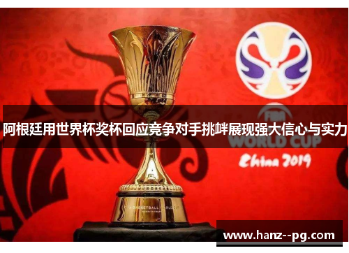 阿根廷用世界杯奖杯回应竞争对手挑衅展现强大信心与实力