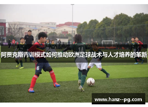 阿贾克斯青训模式如何推动欧洲足球战术与人才培养的革新