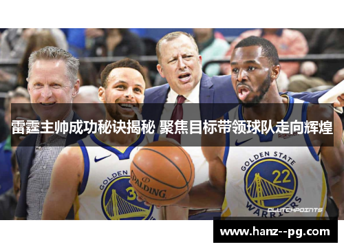 雷霆主帅成功秘诀揭秘 聚焦目标带领球队走向辉煌 雷霆主帅成功秘诀揭秘 聚焦目标带领球队走向辉煌