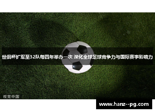 世俱杯扩军至32队每四年举办一次 深化全球足球竞争力与国际赛事影响力 世俱杯扩军至32队每四年举办一次 深化全球足球竞争力与国际赛事影响力