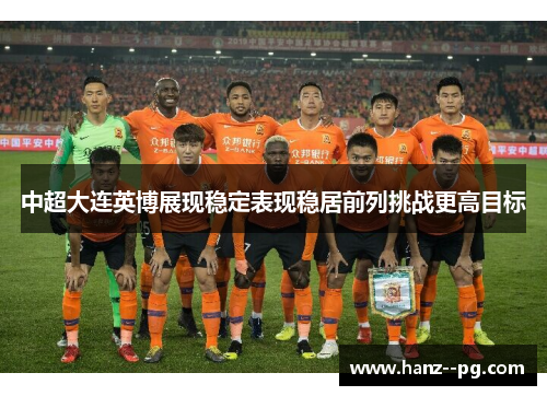 中超大连英博展现稳定表现稳居前列挑战更高目标