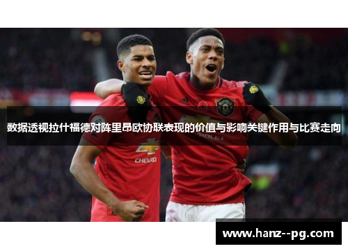 数据透视拉什福德对阵里昂欧协联表现的价值与影响关键作用与比赛走向