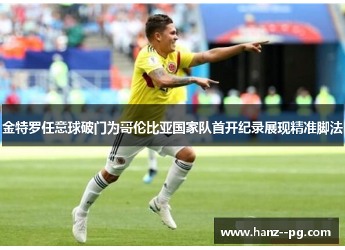 金特罗任意球破门为哥伦比亚国家队首开纪录展现精准脚法