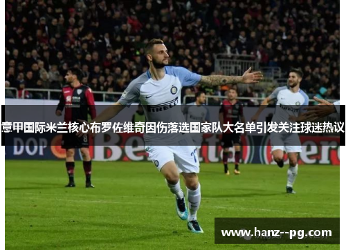 意甲国际米兰核心布罗佐维奇因伤落选国家队大名单引发关注球迷热议 意甲国际米兰核心布罗佐维奇因伤落选国家队大名单引发关注球迷热议