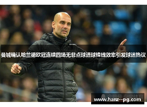 曼城确认哈兰德欧冠连续四场无非点球进球锋线效率引发球迷热议 曼城确认哈兰德欧冠连续四场无非点球进球锋线效率引发球迷热议
