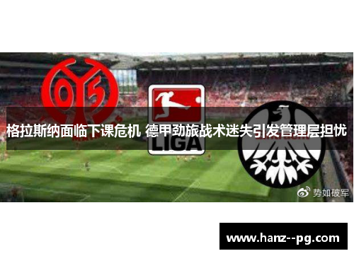 格拉斯纳面临下课危机 德甲劲旅战术迷失引发管理层担忧 格拉斯纳面临下课危机 德甲劲旅战术迷失引发管理层担忧