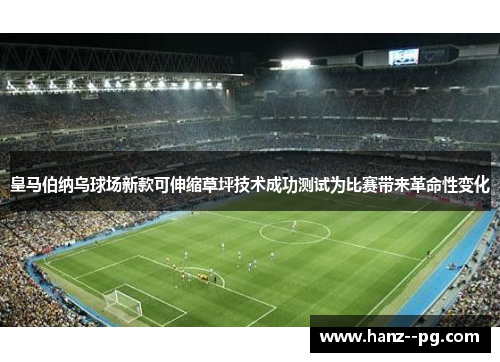 皇马伯纳乌球场新款可伸缩草坪技术成功测试为比赛带来革命性变化 皇马伯纳乌球场新款可伸缩草坪技术成功测试为比赛带来革命性变化