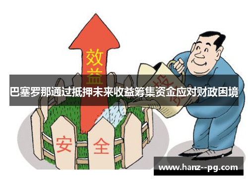 巴塞罗那通过抵押未来收益筹集资金应对财政困境 巴塞罗那通过抵押未来收益筹集资金应对财政困境