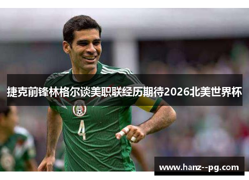 捷克前锋林格尔谈美职联经历期待2026北美世界杯 捷克前锋林格尔谈美职联经历期待2026北美世界杯